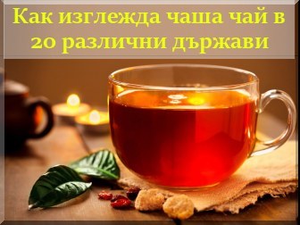 Как изглежда чаша чай в 20 различни държави - от По Света Как изглежда чаша чай в 20 различни държави - от По Света